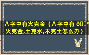 八字中有火克金（八字中有 🐺 火克金,土克水,木克土怎么办）